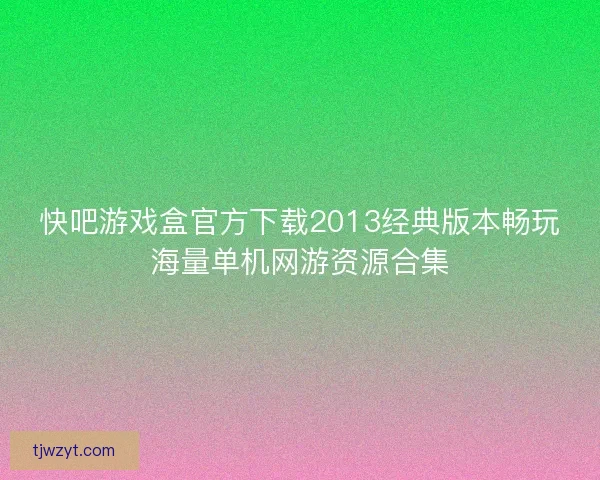 快吧游戏盒官方下载2013经典版本畅玩海量单机网游资源合集
