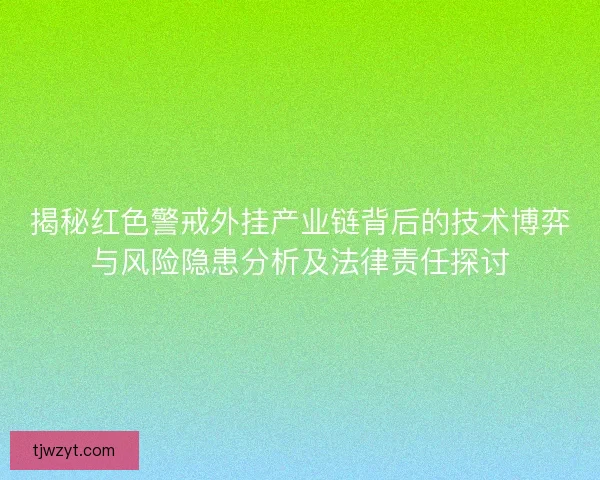揭秘红色警戒外挂产业链背后的技术博弈与风险隐患分析及法律责任探讨