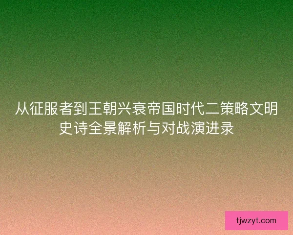 从征服者到王朝兴衰帝国时代二策略文明史诗全景解析与对战演进录 从征服者到王朝兴衰帝国时代二策略文明史诗全景解析与对战演进录