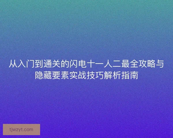 从入门到通关的闪电十一人二最全攻略与隐藏要素实战技巧解析指南 从入门到通关的闪电十一人二最全攻略与隐藏要素实战技巧解析指南