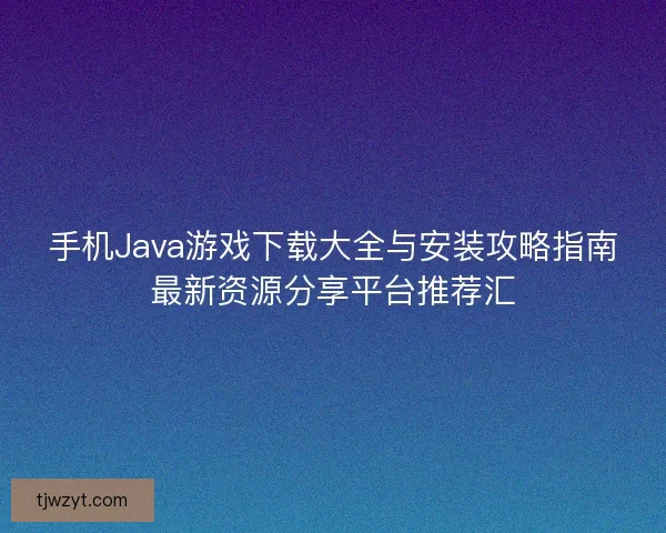 手机Java游戏下载大全与安装攻略指南最新资源分享平台推荐汇